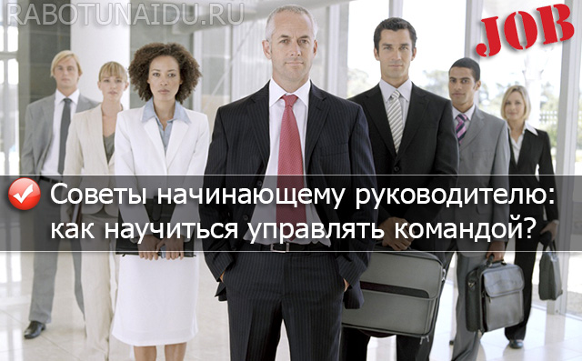 Советы начинающему руководителю: как научиться управлять командой?