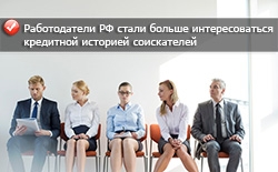 Работодателей РФ стала больше интересовать кредитная история соискателей Работодателей РФ стала больше интересовать кредитная история соискателей